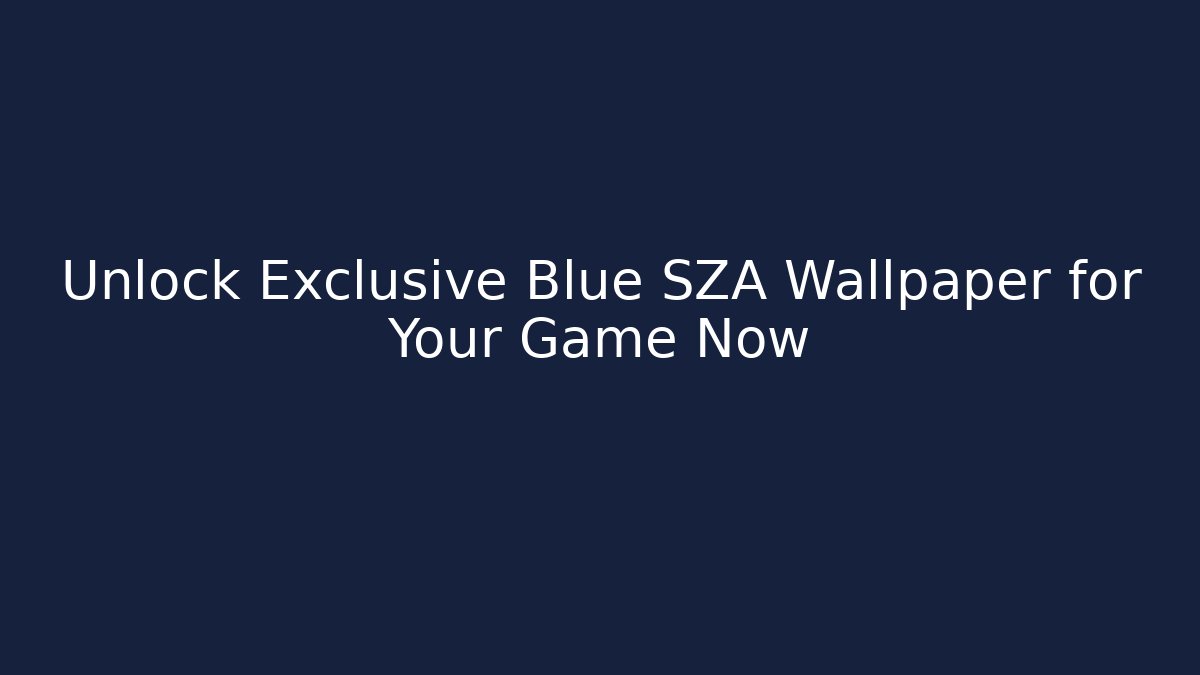 Unlock Exclusive Blue SZA Wallpaper for Your Game Now