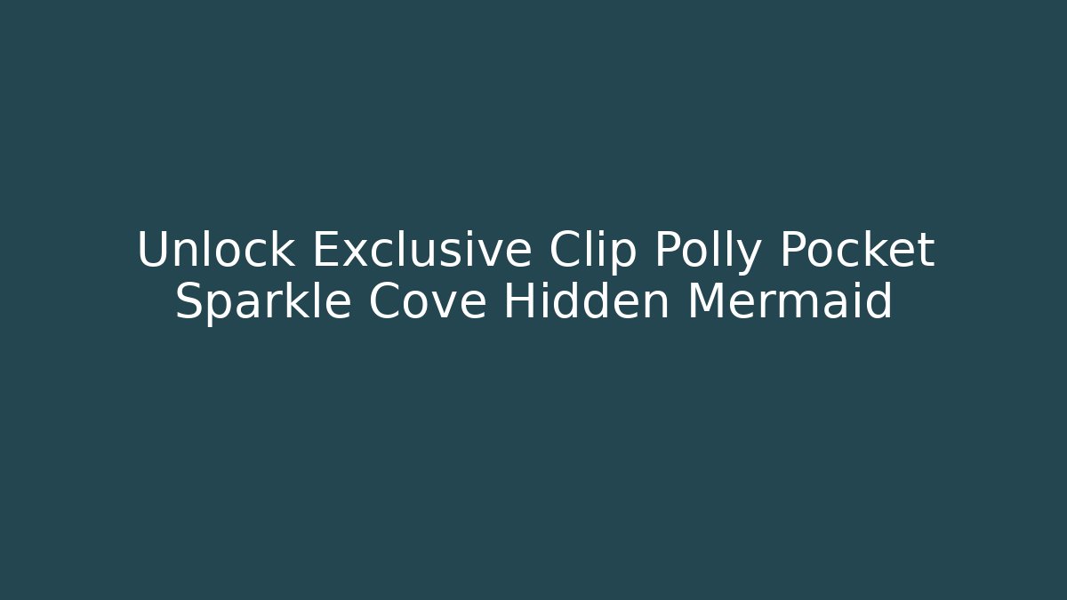 Unlock Exclusive Clip Polly Pocket Sparkle Cove Hidden Mermaid