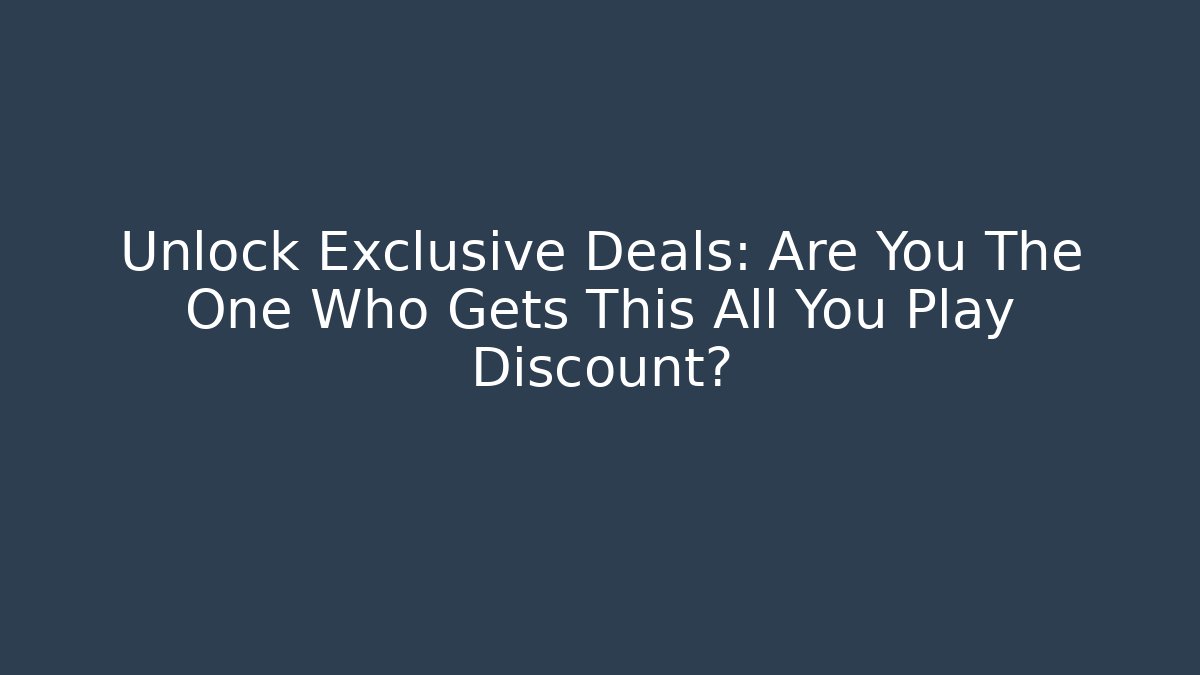 Unlock Exclusive Deals: Are You The One Who Gets This All You Play Discount?