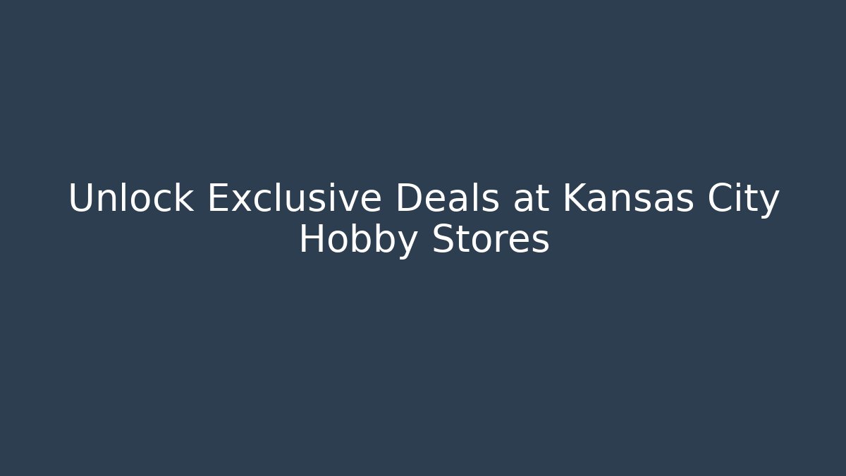 Unlock Exclusive Deals at Kansas City Hobby Stores