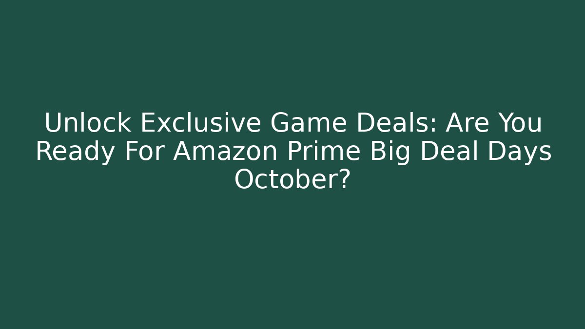 Unlock Exclusive Game Deals: Are You Ready For Amazon Prime Big Deal Days October?