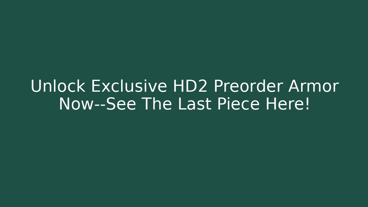 Unlock Exclusive HD2 Preorder Armor Now—See The Last Piece Here!