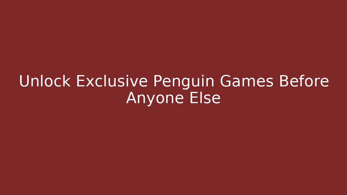 Unlock Exclusive Penguin Games Before Anyone Else - Boomer Naturals