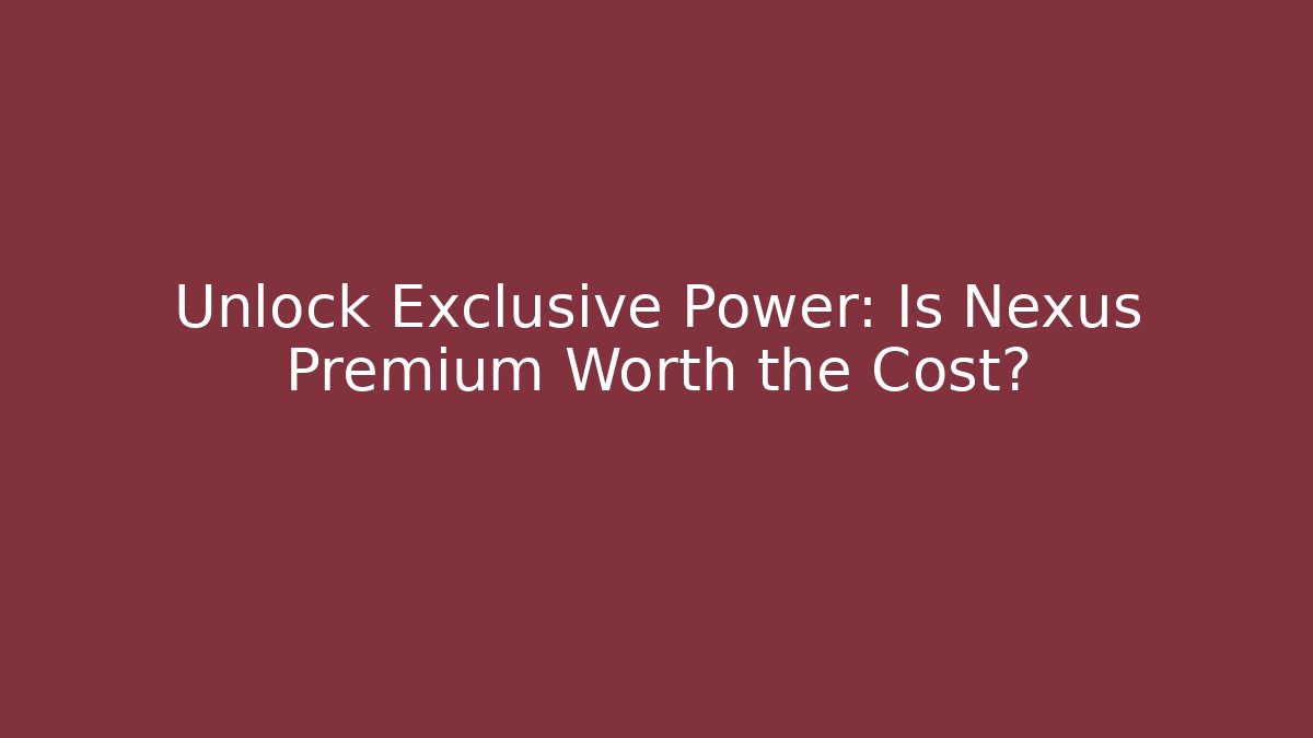 Unlock Exclusive Power: Is Nexus Premium Worth the Cost?