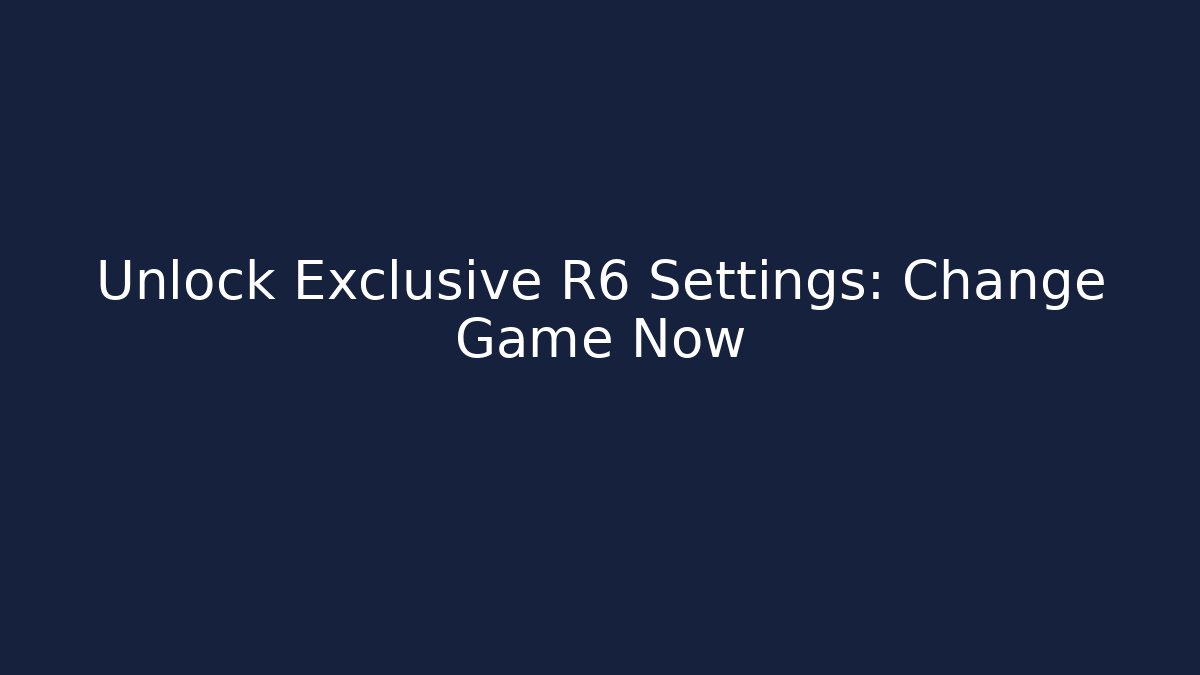 Unlock Exclusive R6 Settings: Change Game Now