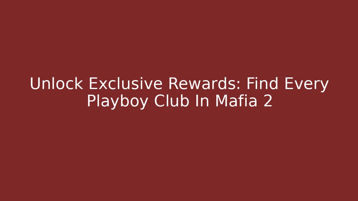 Unlock Exclusive Rewards: Find Every Playboy Club In Mafia 2
