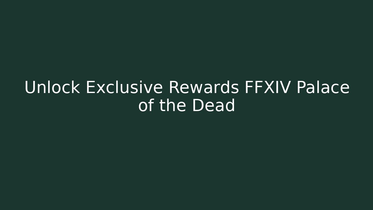 Unlock Exclusive Rewards FFXIV Palace of the Dead