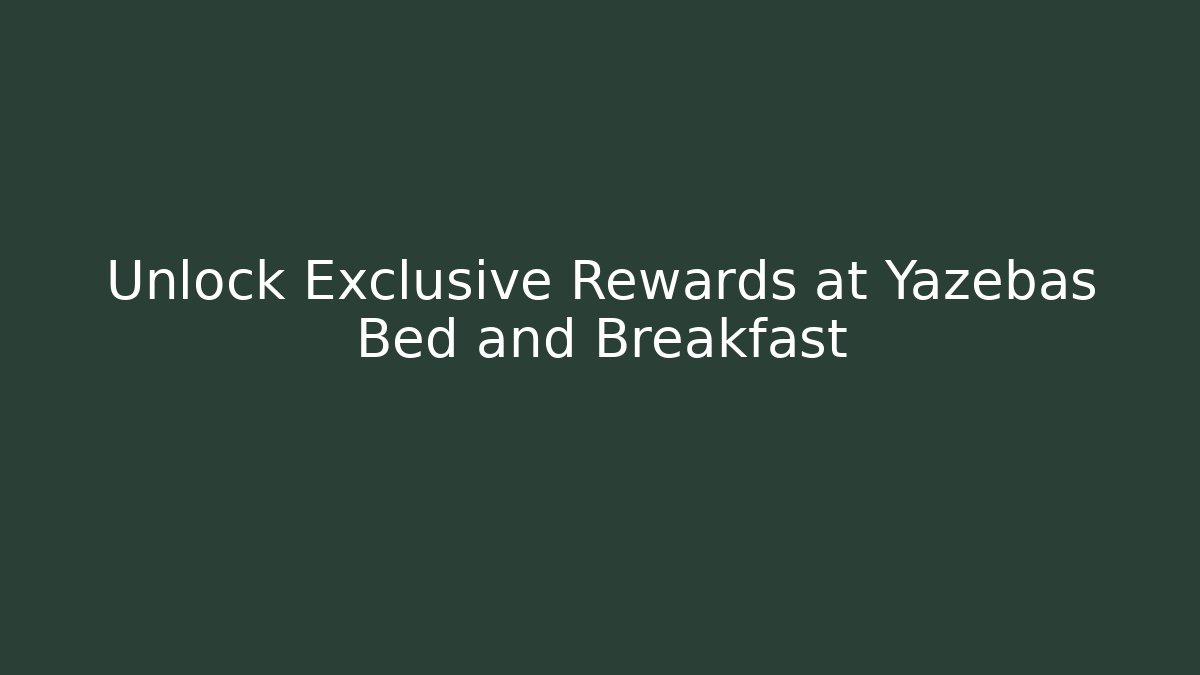 Unlock Exclusive Rewards at Yazebas Bed and Breakfast