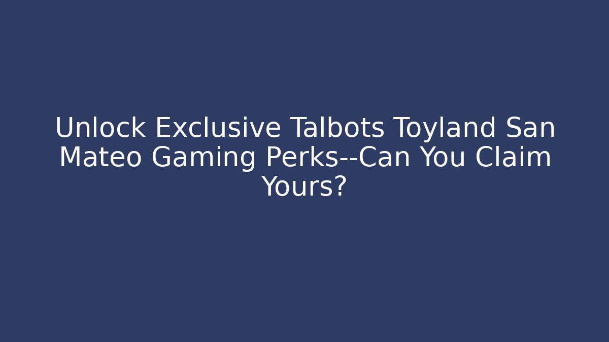 Unlock Exclusive Talbots Toyland San Mateo Gaming Perks—Can You Claim Yours?