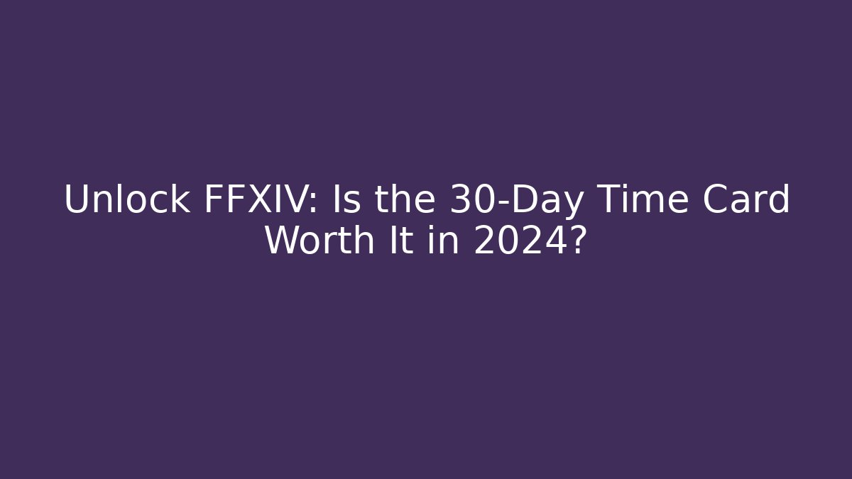 Unlock FFXIV: Is the 30-Day Time Card Worth It in 2024?
