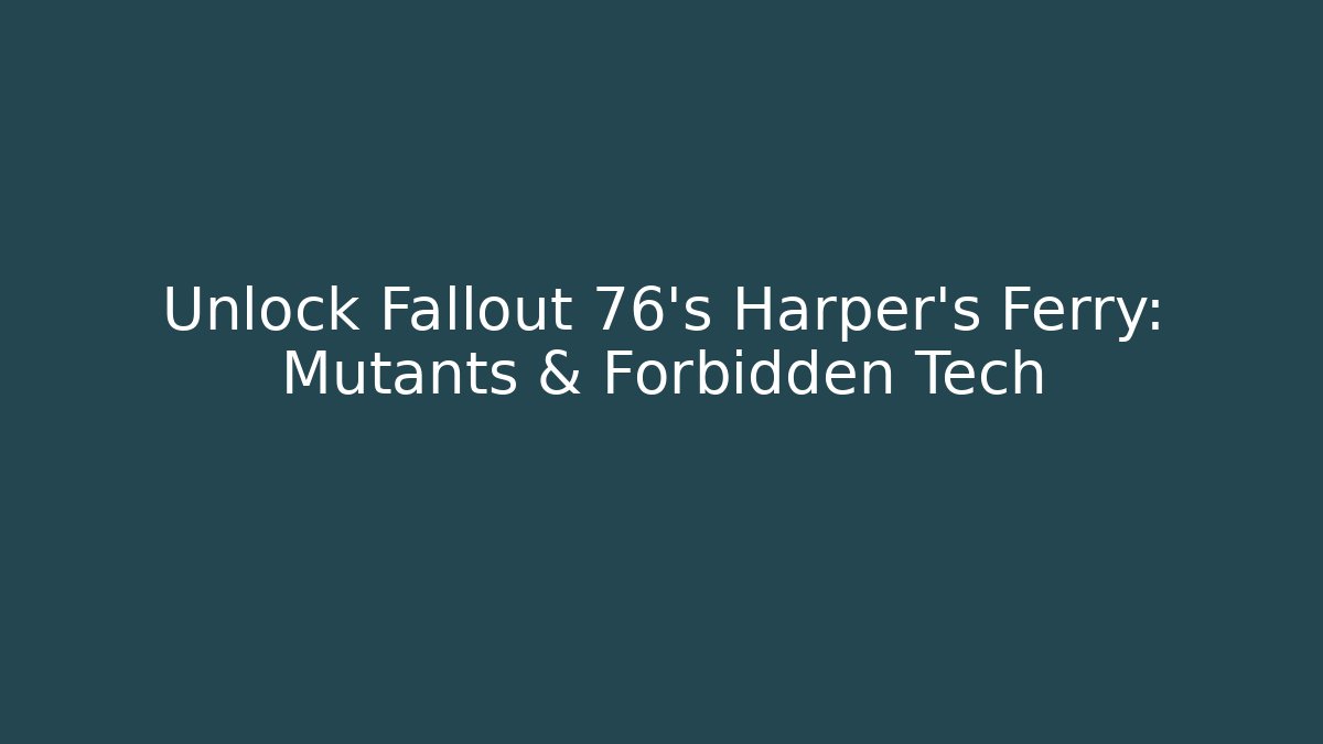 Unlock Fallout 76's Harper's Ferry: Mutants & Forbidden Tech