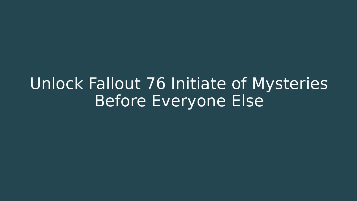 Unlock Fallout 76 Initiate of Mysteries Before Everyone Else