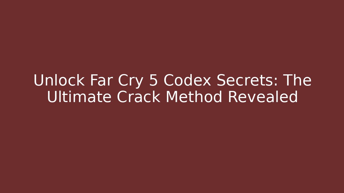 Unlock Far Cry 5 Codex Secrets: The Ultimate Crack Method Revealed - Boomer Naturals