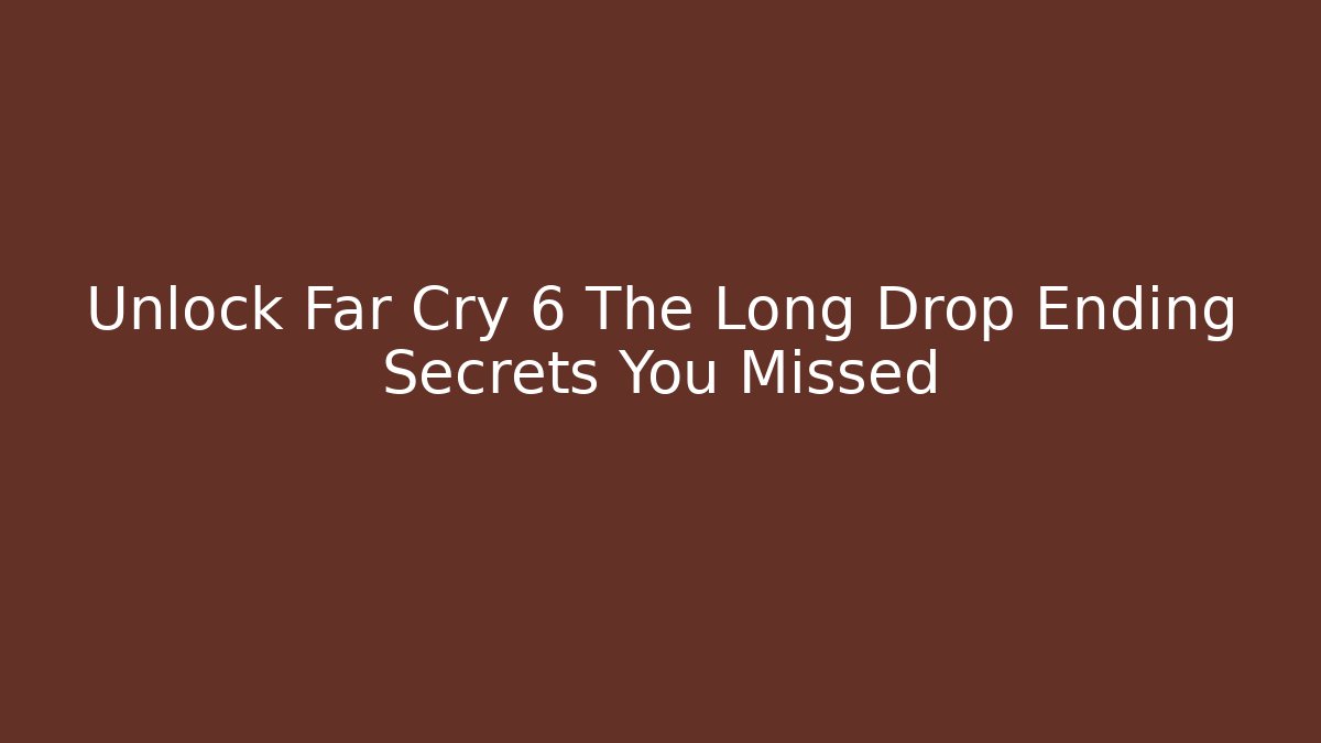Unlock Far Cry 6 The Long Drop Ending Secrets You Missed