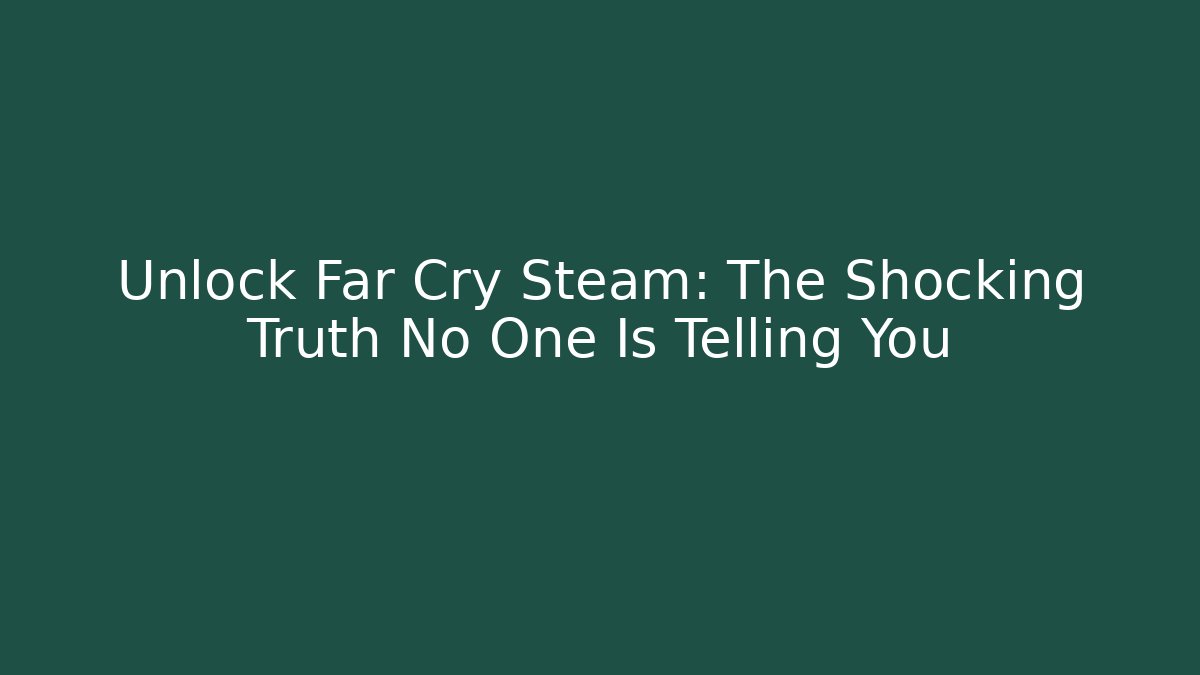 Unlock Far Cry Steam: The Shocking Truth No One Is Telling You