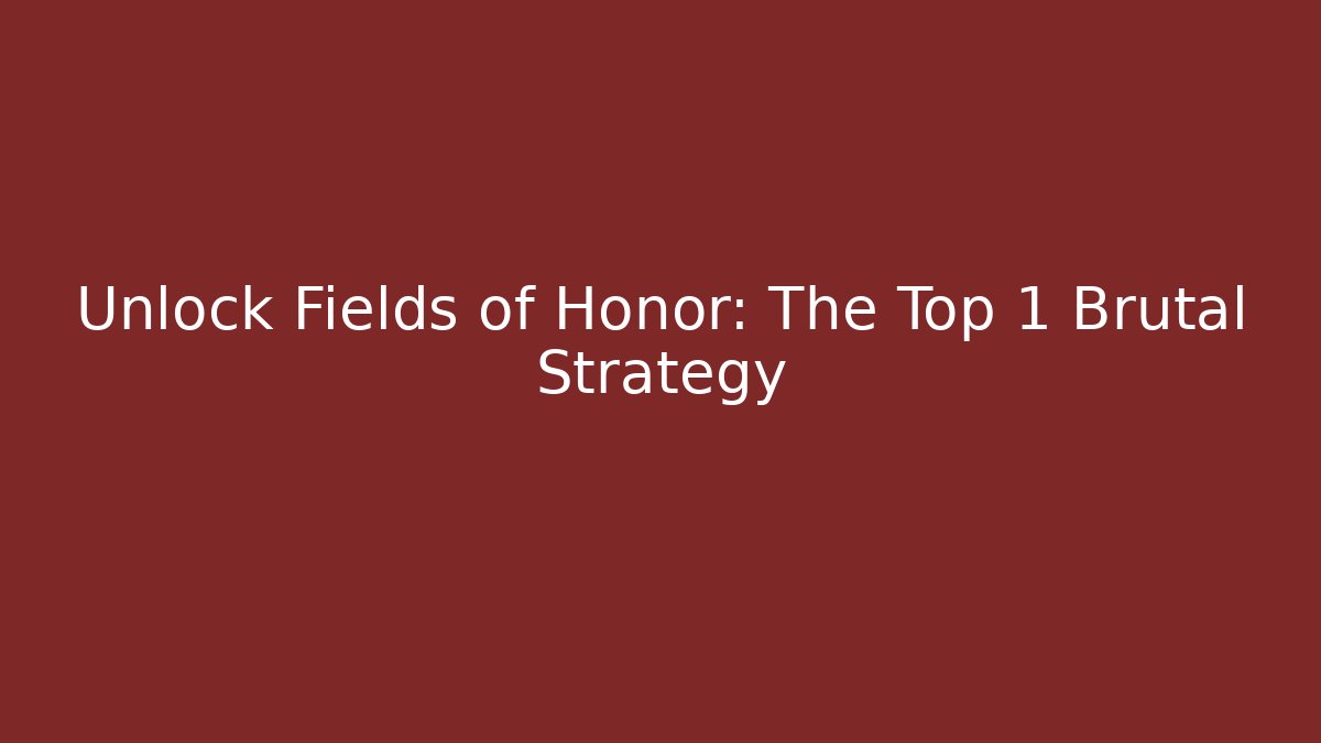 Unlock Fields of Honor: The Top 1 Brutal Strategy