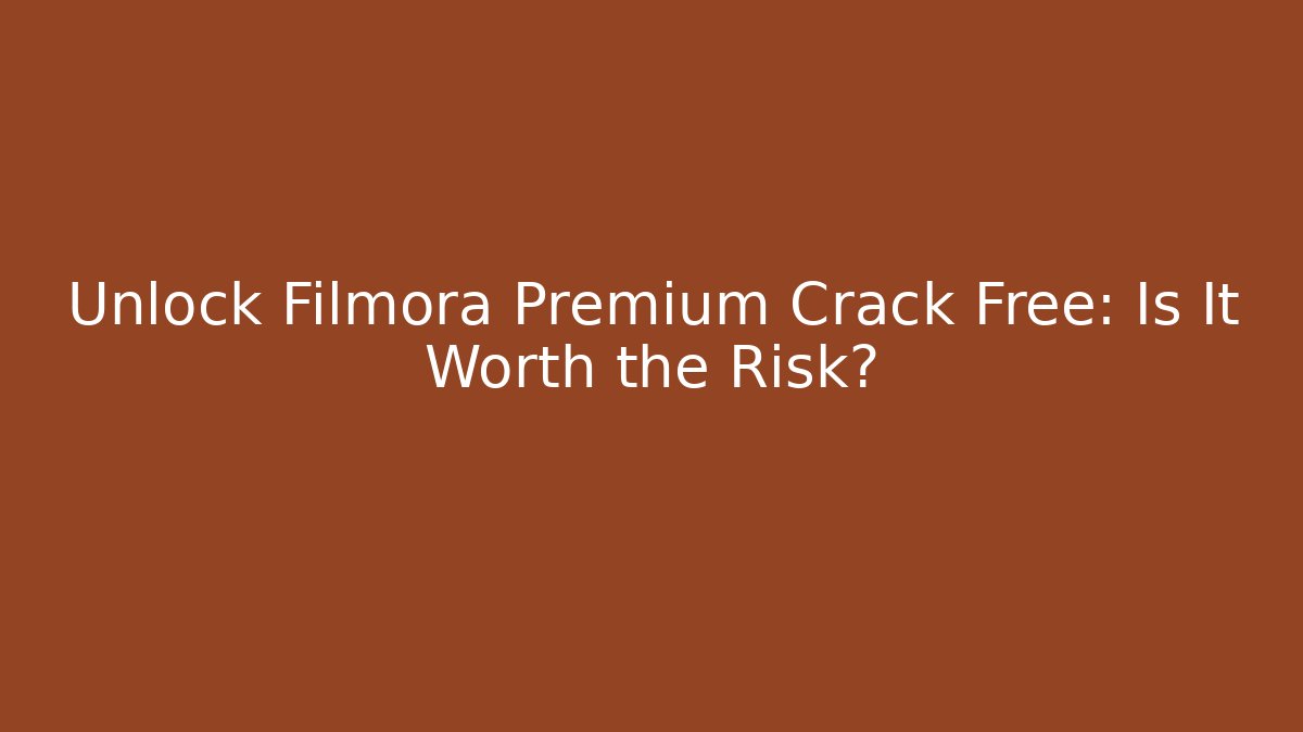 Unlock Filmora Premium Crack Free: Is It Worth the Risk?