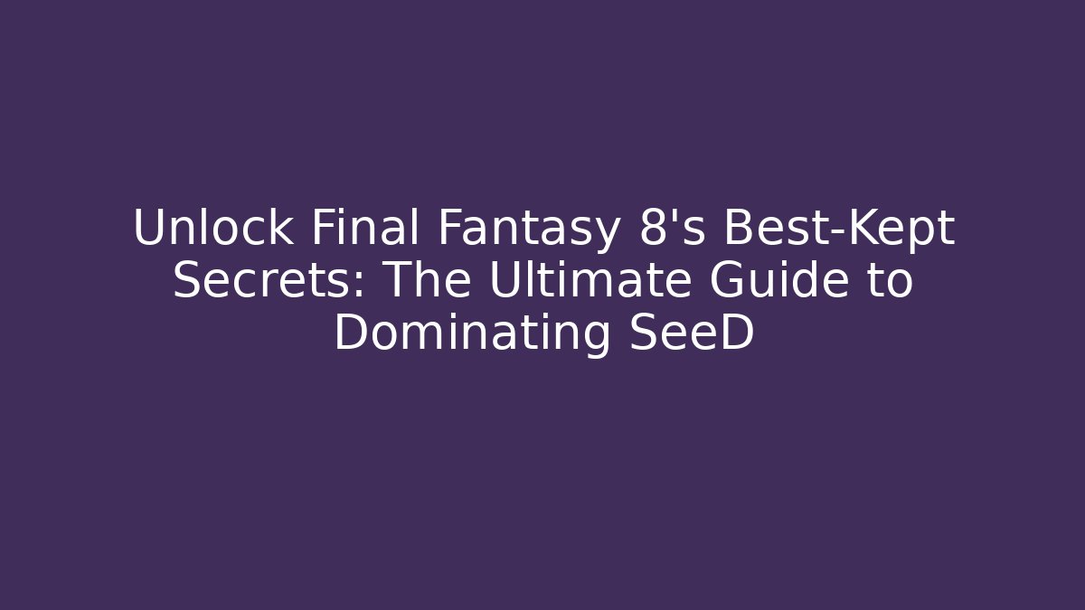 Unlock Final Fantasy 8's Best-Kept Secrets: The Ultimate Guide to Dominating SeeD
