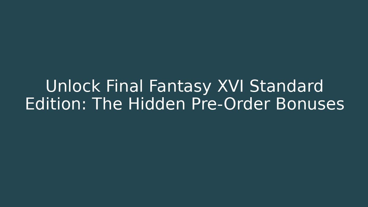Unlock Final Fantasy XVI Standard Edition: The Hidden Pre-Order Bonuses