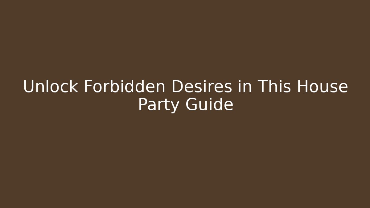 Unlock Forbidden Desires in This House Party Guide