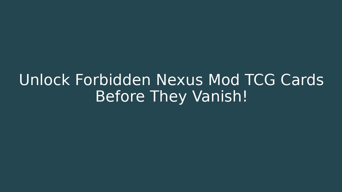 Unlock Forbidden Nexus Mod TCG Cards Before They Vanish!