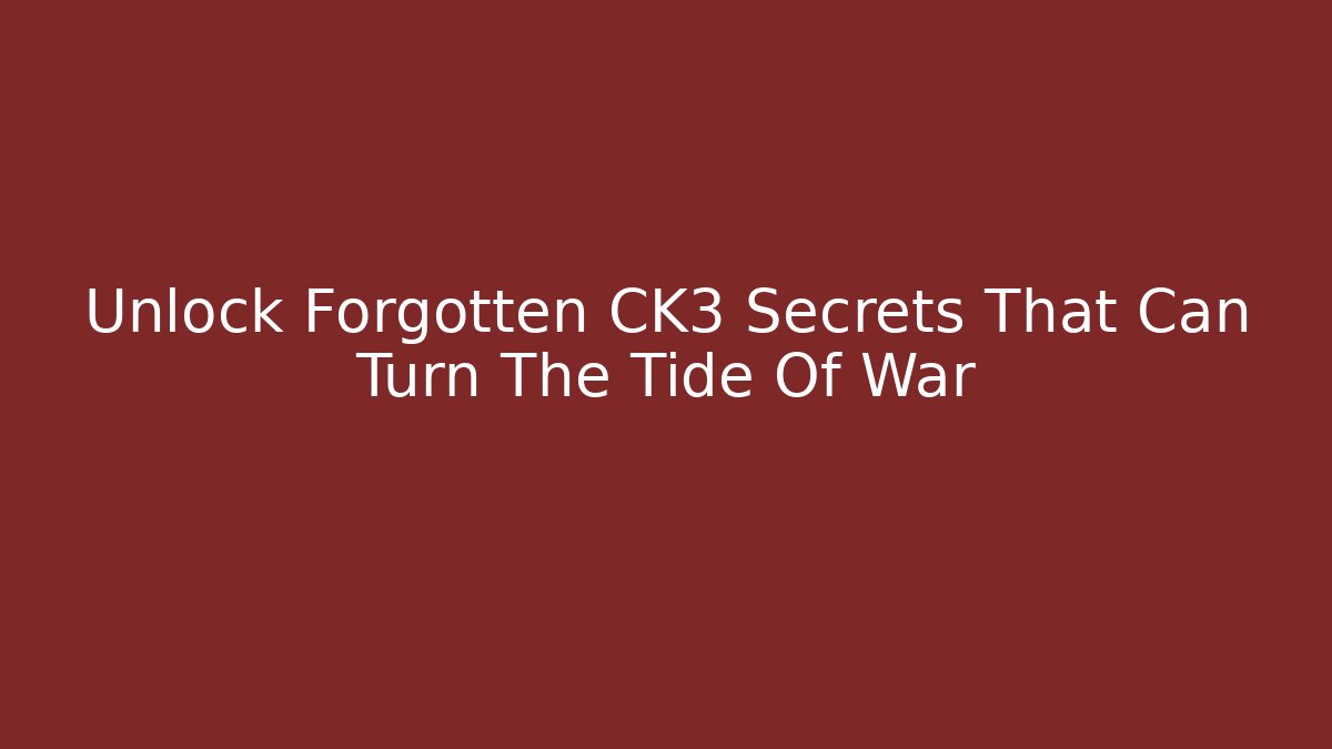 Unlock Forgotten CK3 Secrets That Can Turn The Tide Of War