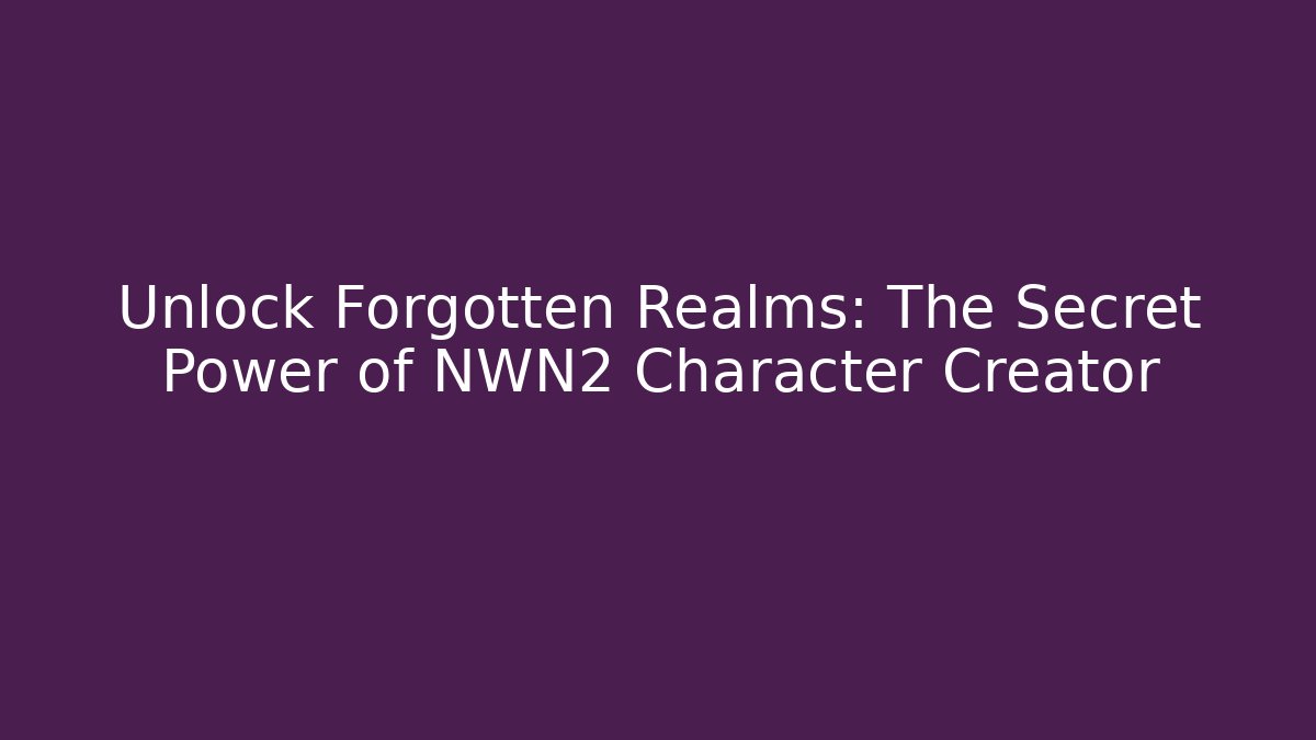Unlock Forgotten Realms: The Secret Power of NWN2 Character Creator