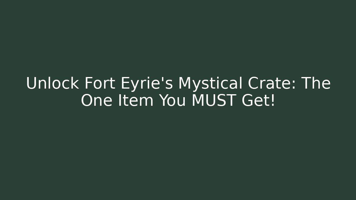 Unlock Fort Eyrie's Mystical Crate: The One Item You MUST Get!