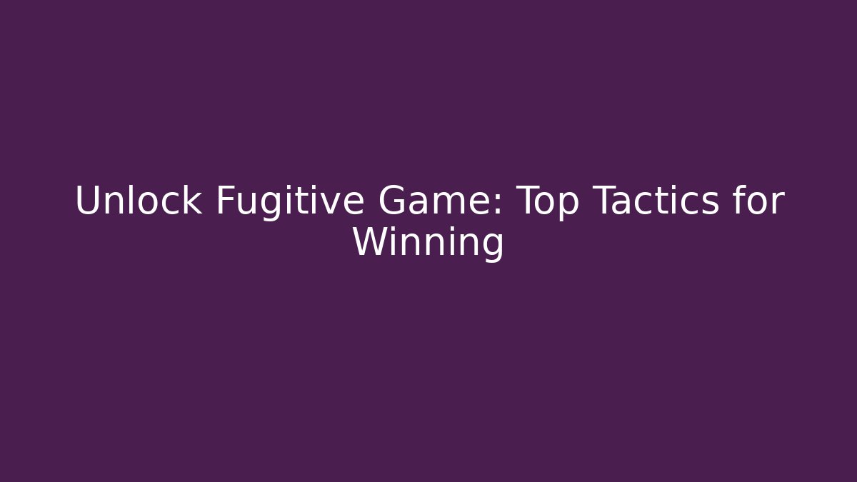Unlock Fugitive Game: Top Tactics for Winning