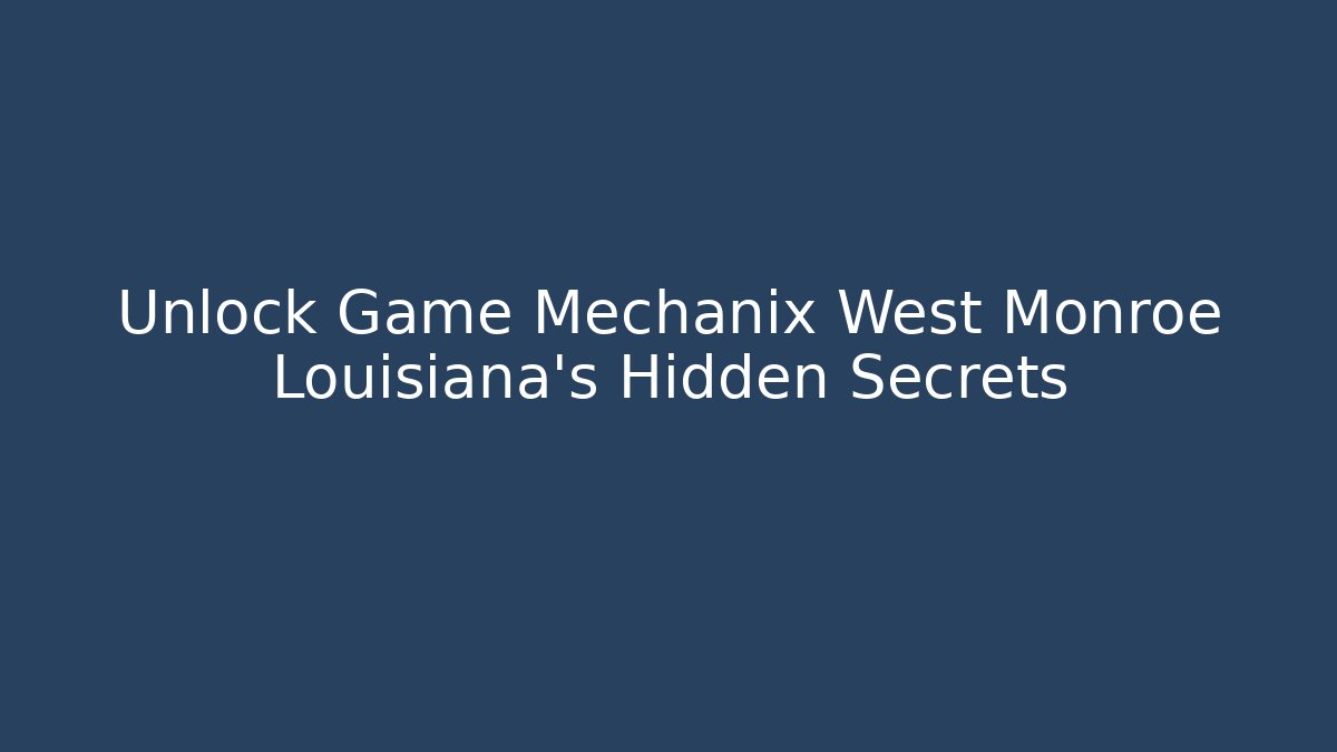 Unlock Game Mechanix West Monroe Louisiana's Hidden Secrets