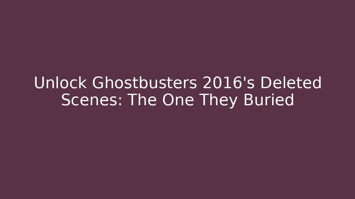 Unlock Ghostbusters 2016's Deleted Scenes: The One They Buried