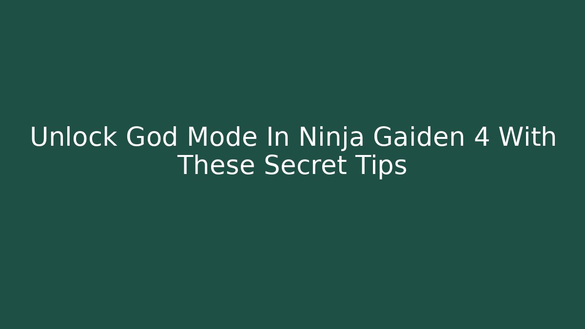 Unlock God Mode In Ninja Gaiden 4 With These Secret Tips