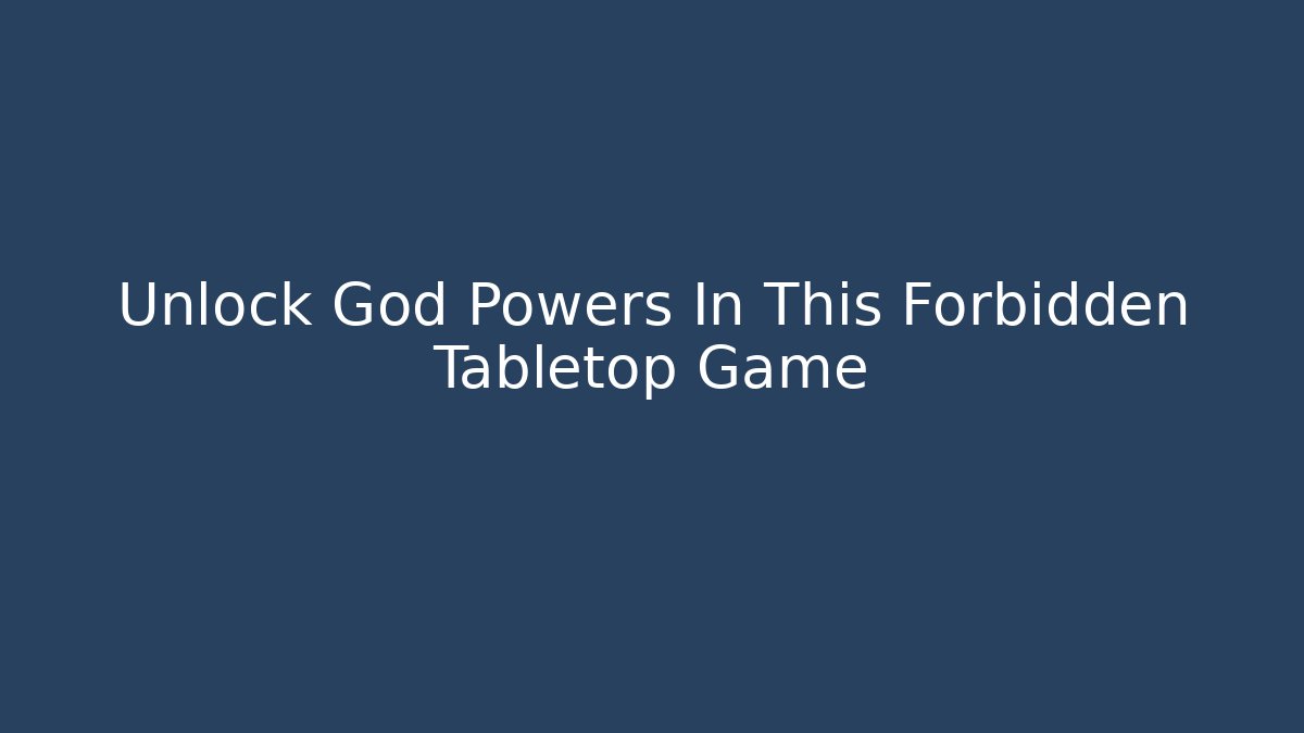 Unlock God Powers In This Forbidden Tabletop Game - Boomer Naturals