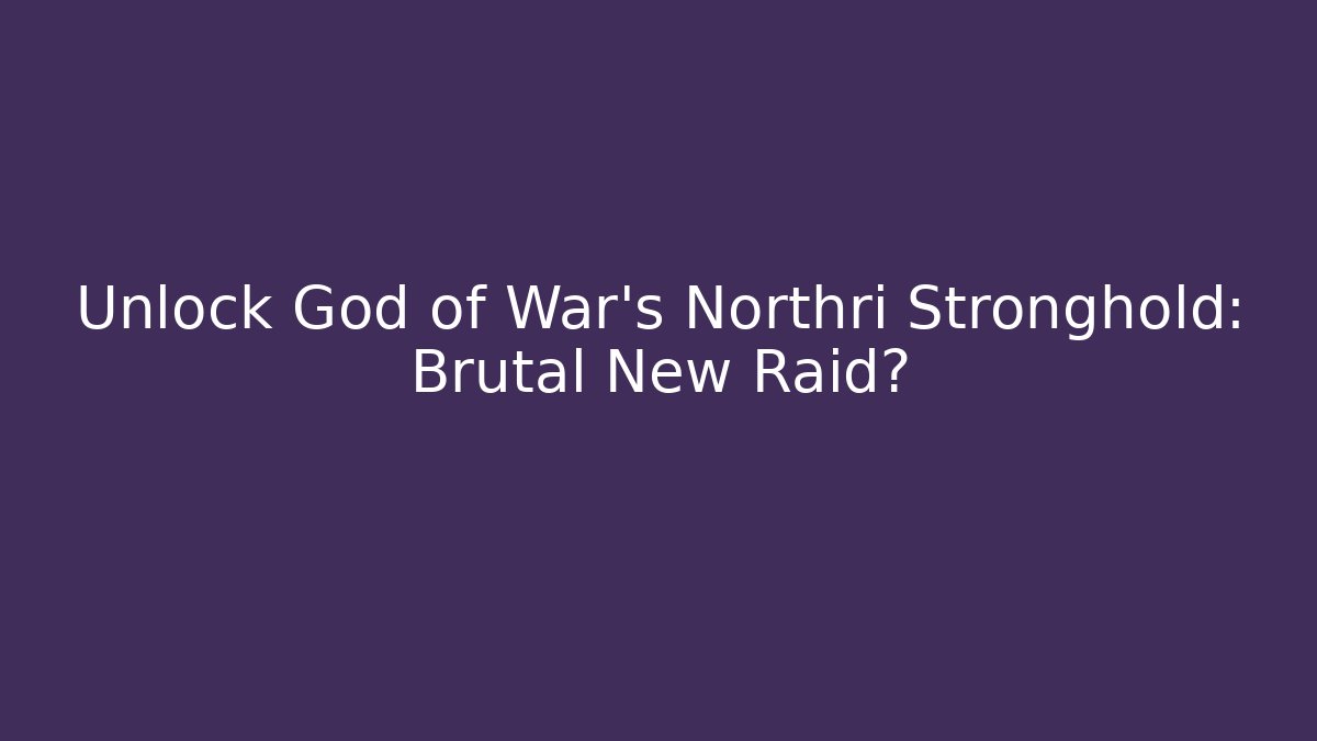 Unlock God of War's Northri Stronghold: Brutal New Raid?