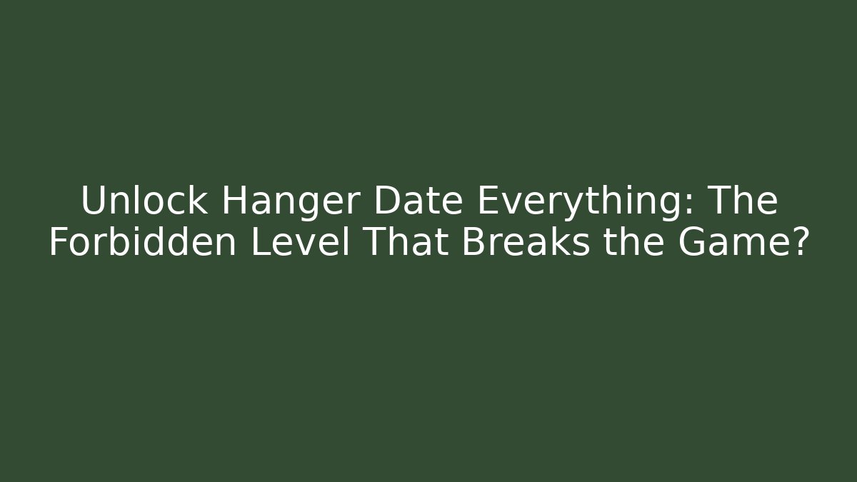 Unlock Hanger Date Everything: The Forbidden Level That Breaks the Game?