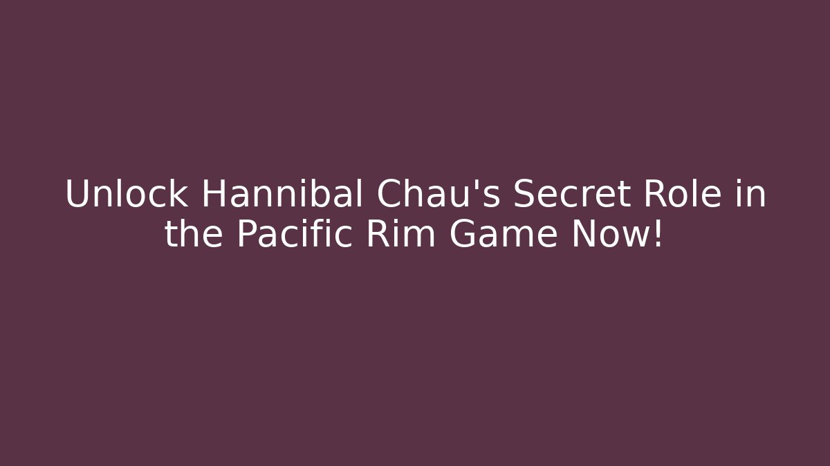 Unlock Hannibal Chau's Secret Role in the Pacific Rim Game Now!