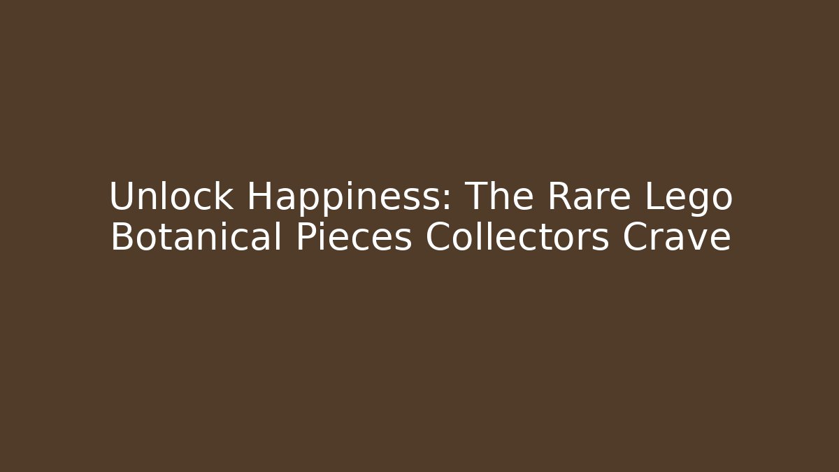 Unlock Happiness: The Rare Lego Botanical Pieces Collectors Crave