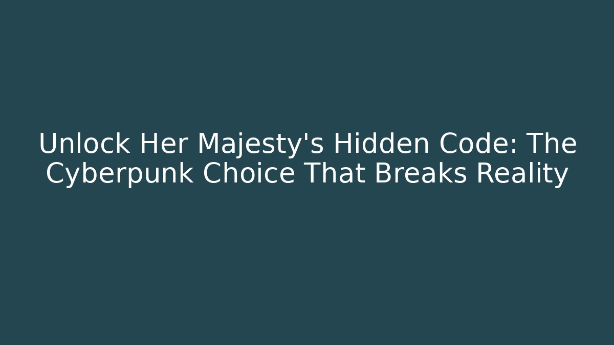 Unlock Her Majesty's Hidden Code: The Cyberpunk Choice That Breaks Reality