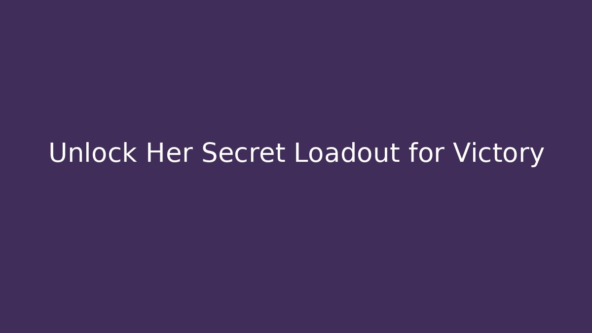 Unlock Her Secret Loadout for Victory