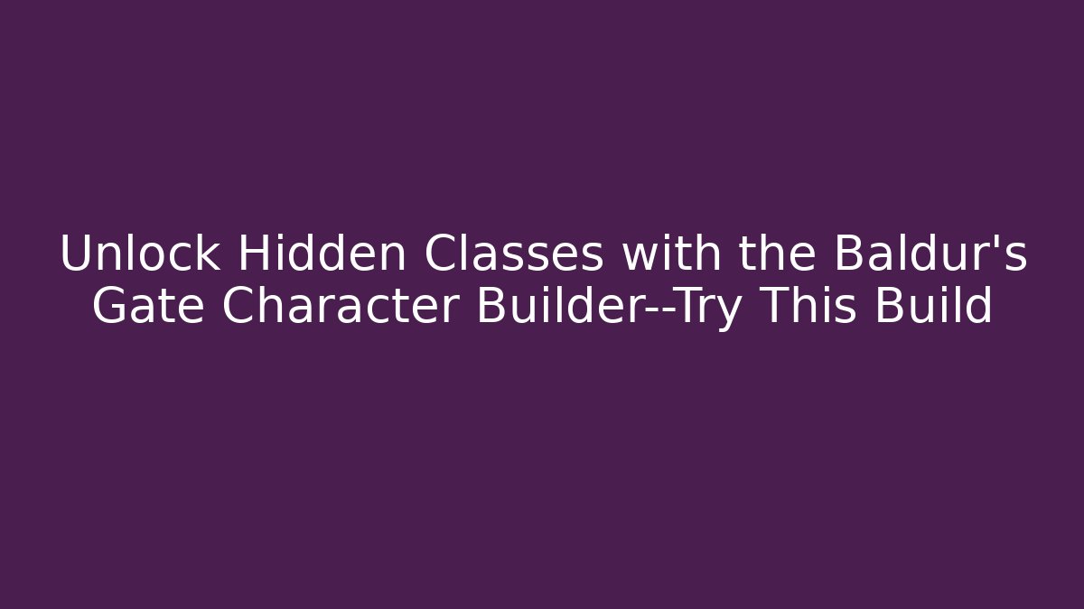 Unlock Hidden Classes with the Baldur's Gate Character Builder—Try This Build