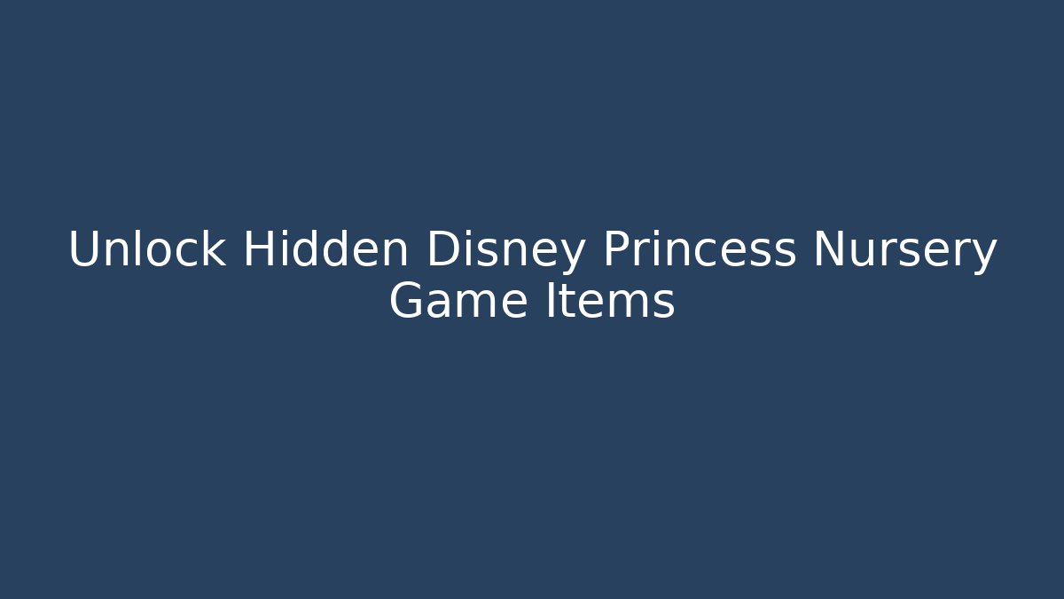 Unlock Hidden Disney Princess Nursery Game Items