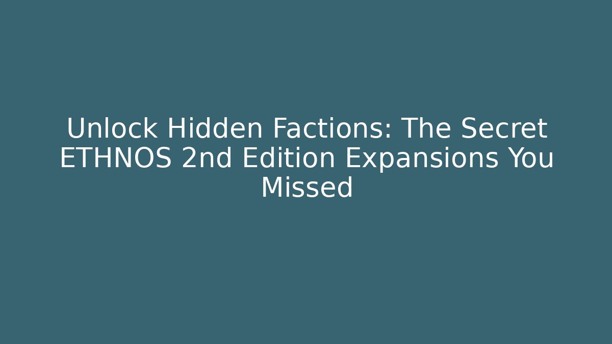 Unlock Hidden Factions: The Secret ETHNOS 2nd Edition Expansions You Missed