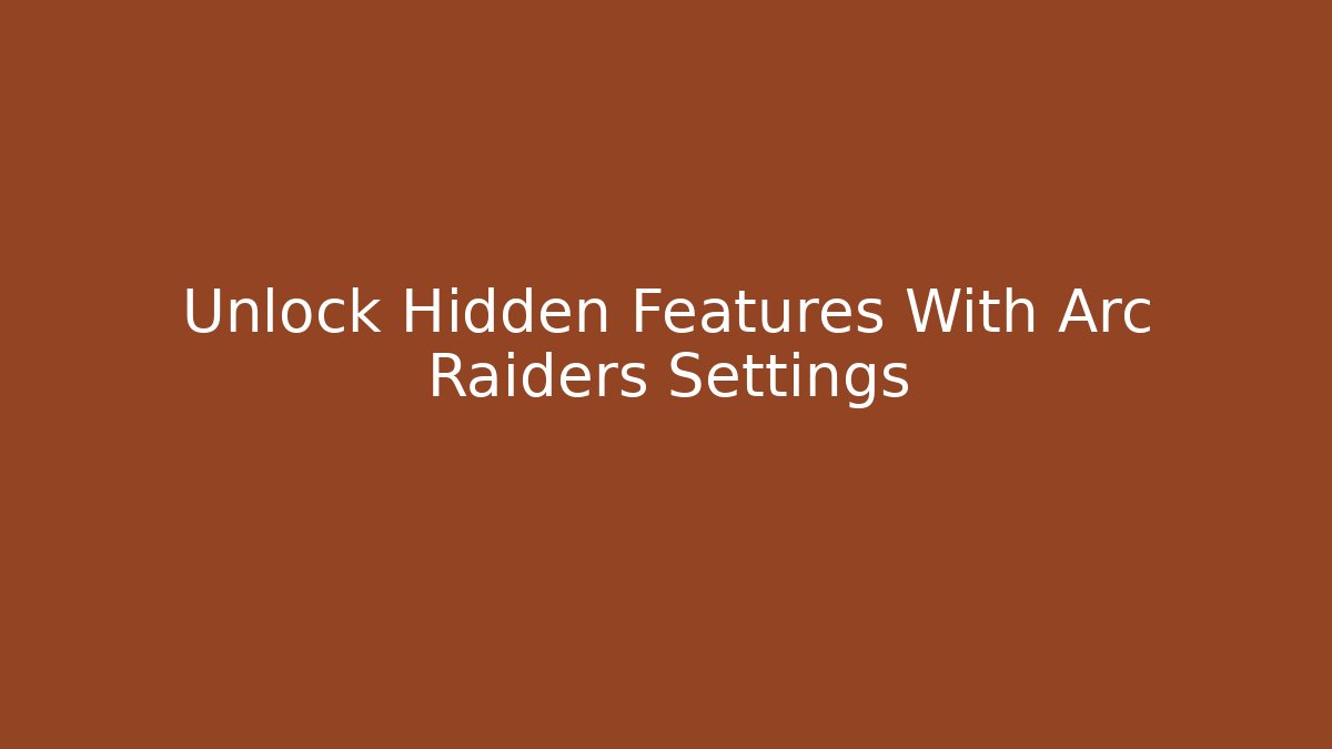 Unlock Hidden Features With Arc Raiders Settings - Boomer Naturals