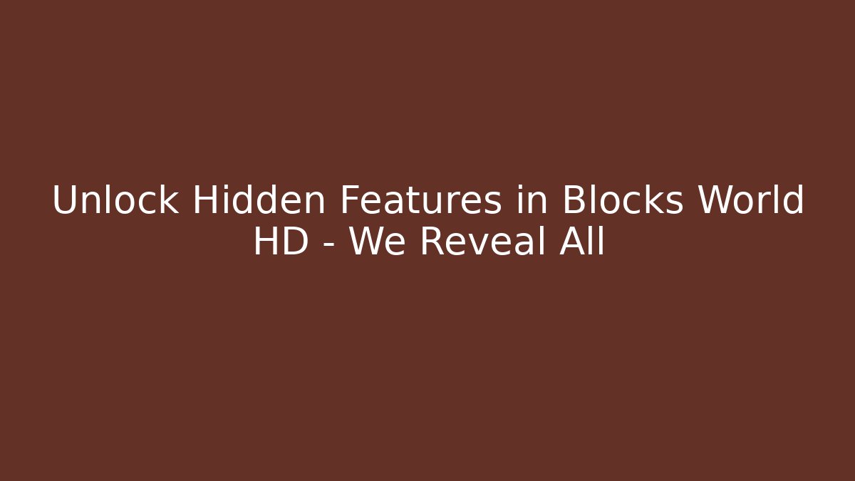 Unlock Hidden Features in Blocks World HD – We Reveal All
