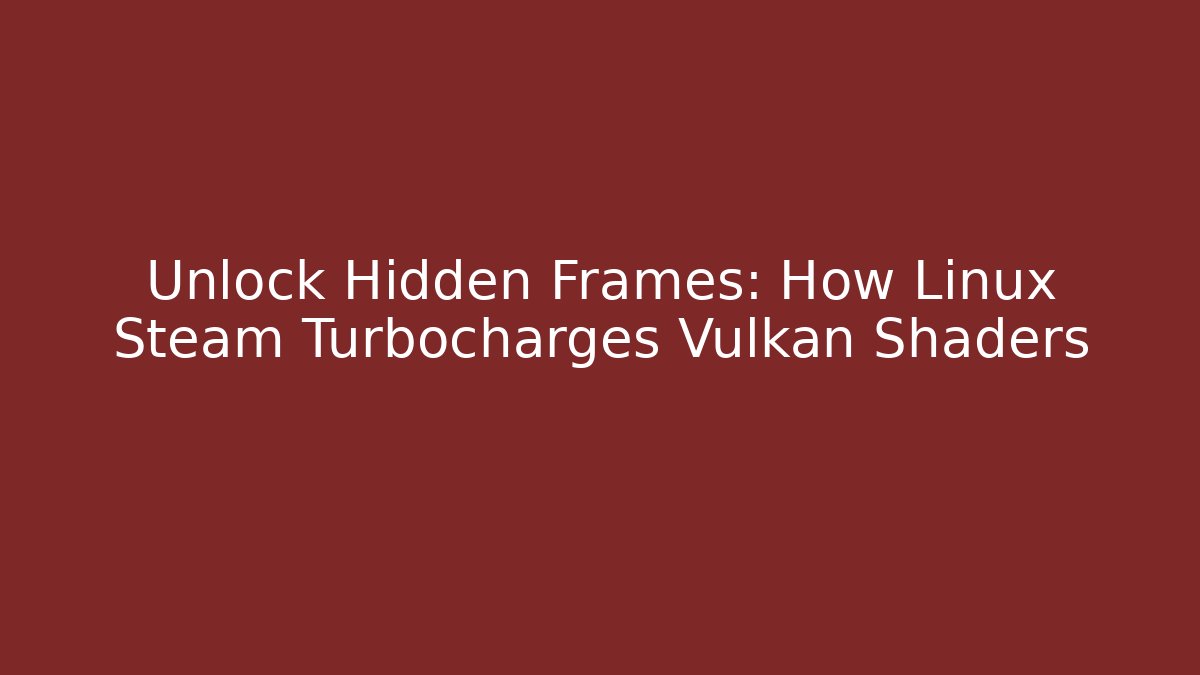 Unlock Hidden Frames: How Linux Steam Turbocharges Vulkan Shaders