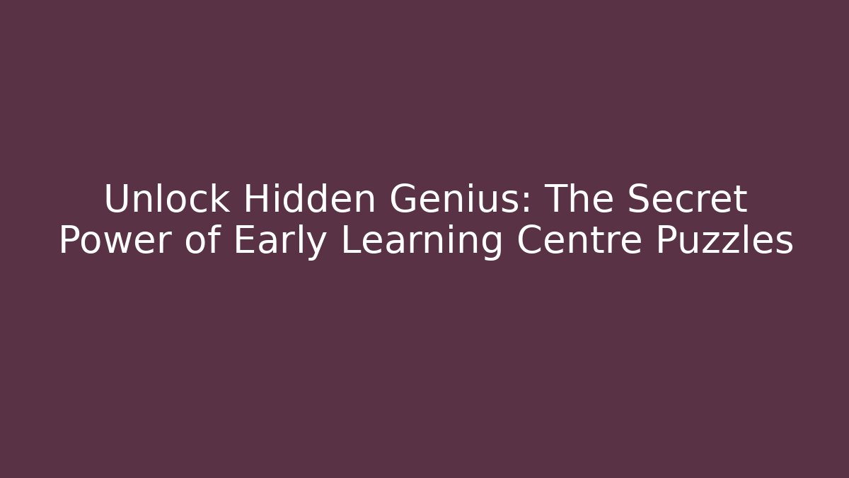 Unlock Hidden Genius: The Secret Power of Early Learning Centre Puzzles