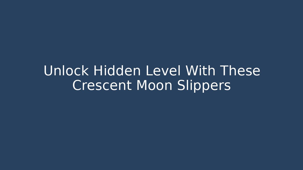 Unlock Hidden Level With These Crescent Moon Slippers - Boomer Naturals