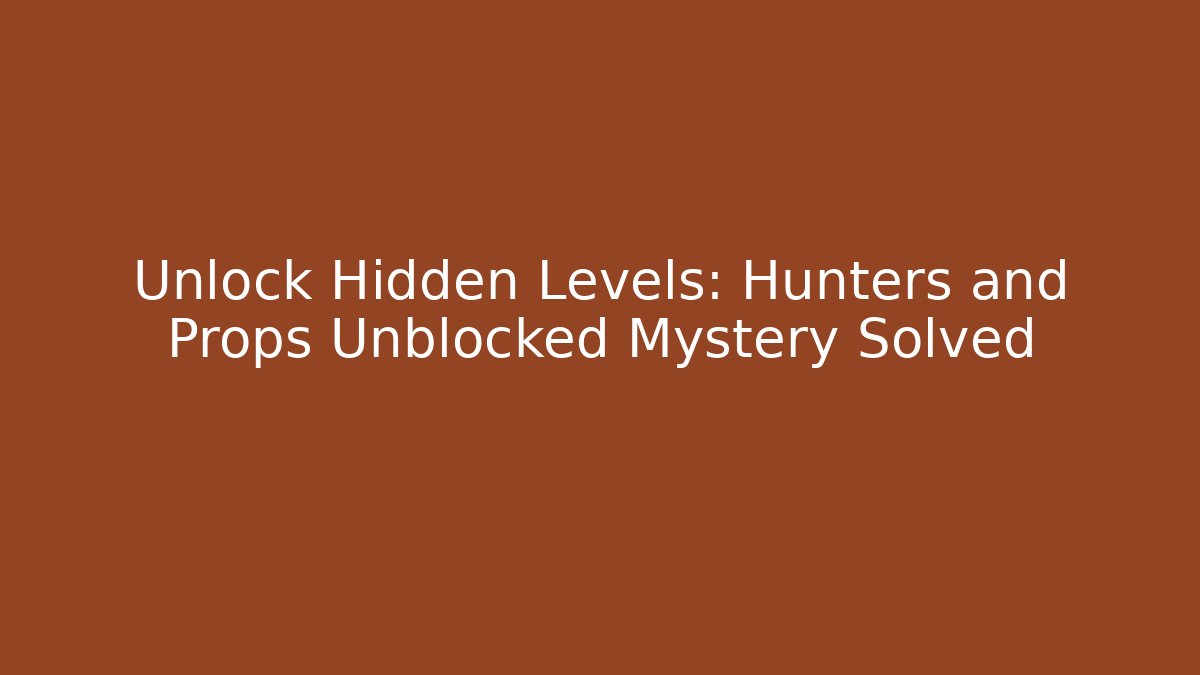 Unlock Hidden Levels: Hunters and Props Unblocked Mystery Solved