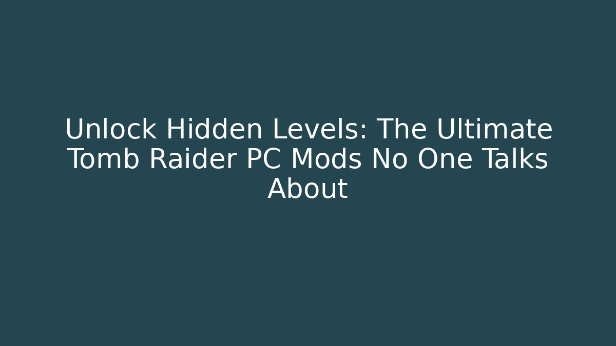 Unlock Hidden Levels: The Ultimate Tomb Raider PC Mods No One Talks About