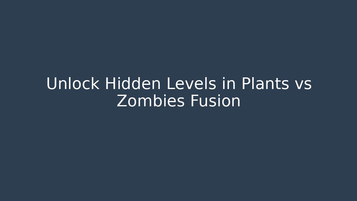 Unlock Hidden Levels in Plants vs Zombies Fusion